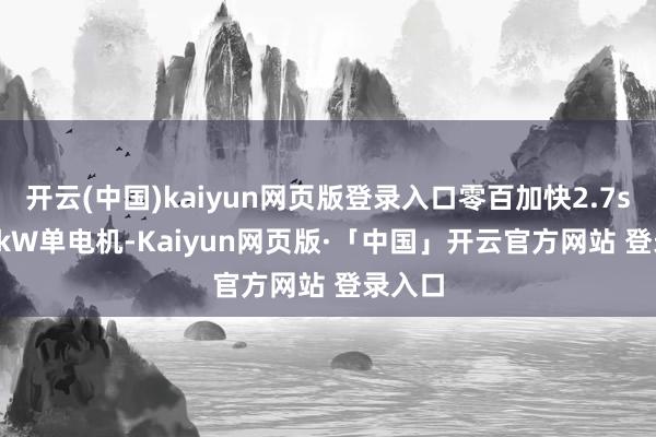 开云(中国)kaiyun网页版登录入口零百加快2.7s- 5
