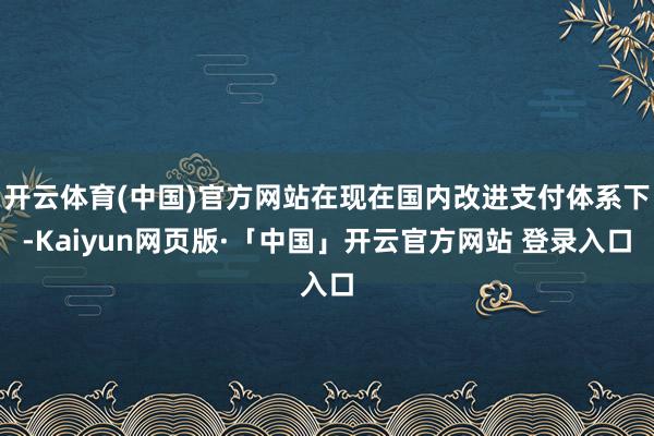 开云体育(中国)官方网站在现在国内改进支付体系下-Kaiyu