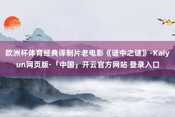 欧洲杯体育经典译制片老电影《谜中之谜》-Kaiyun网页版·