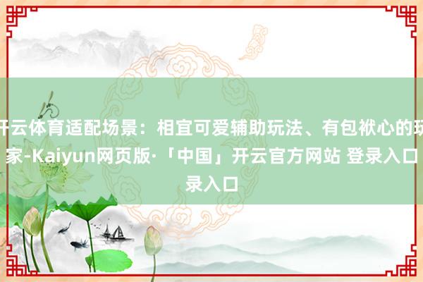 开云体育适配场景:相宜可爱辅助玩法、有包袱心的玩家-Kaiyun网页版·「中国」开云官方网站 登录入口