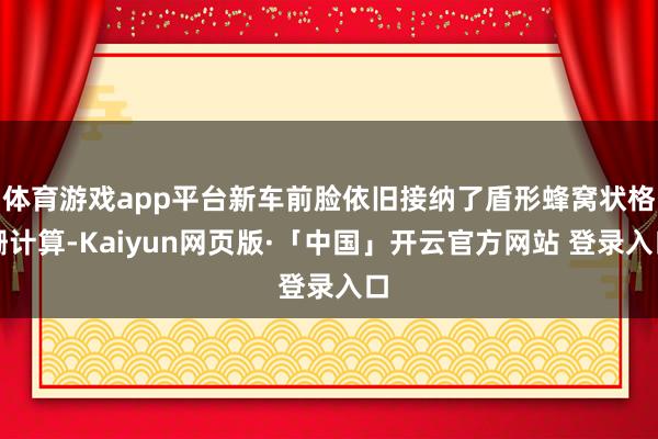 体育游戏app平台新车前脸依旧接纳了盾形蜂窝状格栅计算-Kaiyun网页版·「中国」开云官方网站 登录入口