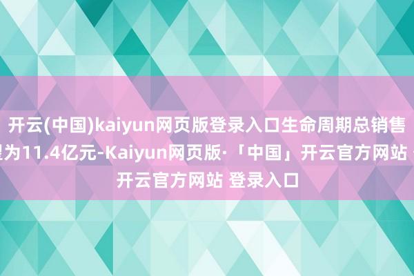 开云(中国)kaiyun网页版登录入口生命周期总销售金额展望为11.4亿元-Kaiyun网页版·「中国」开云官方网站 登录入口