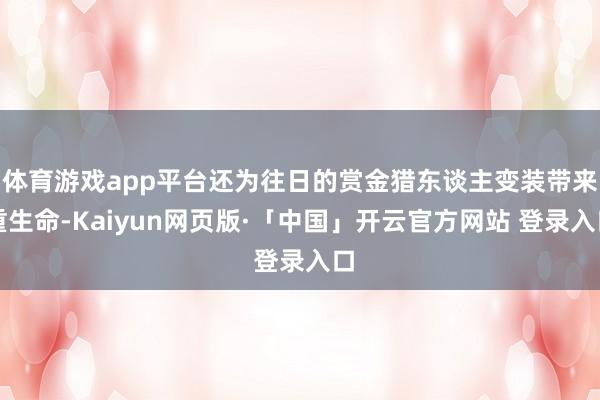 体育游戏app平台还为往日的赏金猎东谈主变装带来重生命-Kaiyun网页版·「中国」开云官方网站 登录入口