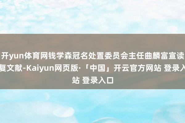 开yun体育网钱学森冠名处置委员会主任曲麟富宣读批复文献-Kaiyun网页版·「中国」开云官方网站 登录入口