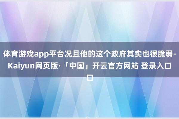 体育游戏app平台况且他的这个政府其实也很脆弱-Kaiyun
