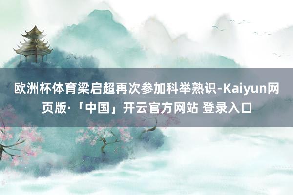 欧洲杯体育梁启超再次参加科举熟识-Kaiyun网页版·「中国
