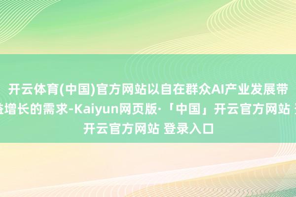 开云体育(中国)官方网站以自在群众AI产业发展带来的日益增长的需求-Kaiyun网页版·「中国」开云官方网站 登录入口