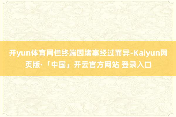 开yun体育网但终端因堵塞经过而异-Kaiyun网页版·「中国」开云官方网站 登录入口