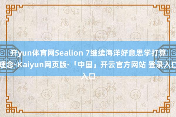 开yun体育网Sealion 7继续海洋好意思学打算理念-Kaiyun网页版·「中国」开云官方网站 登录入口