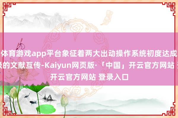 体育游戏app平台象征着两大出动操作系统初度达成了原生级的文献互传-Kaiyun网页版·「中国」开云官方网站 登录入口