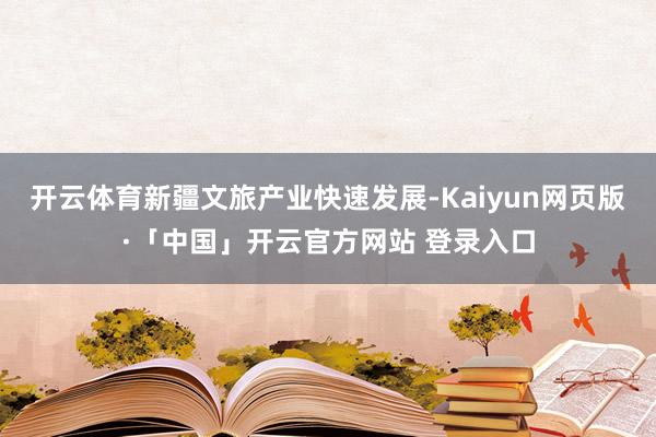 开云体育新疆文旅产业快速发展-Kaiyun网页版·「中国」开云官方网站 登录入口
