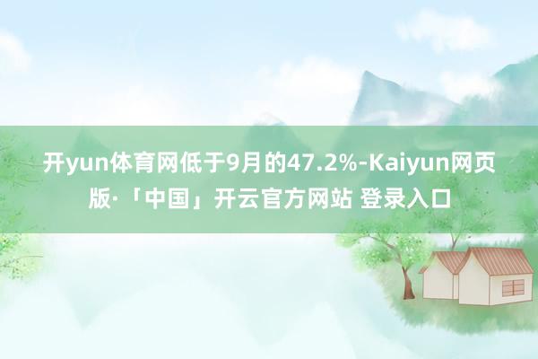 开yun体育网低于9月的47.2%-Kaiyun网页版·「中国」开云官方网站 登录入口