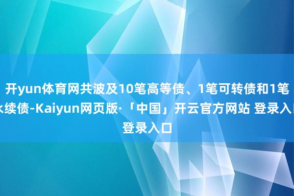 开yun体育网共波及10笔高等债、1笔可转债和1笔永续债-Kaiyun网页版·「中国」开云官方网站 登录入口