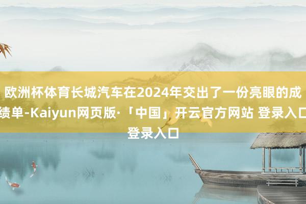   欧洲杯体育长城汽车在2024年交出了一份亮眼的成绩单-Kaiyun网页版·「中国」开云官方网站 登录入口