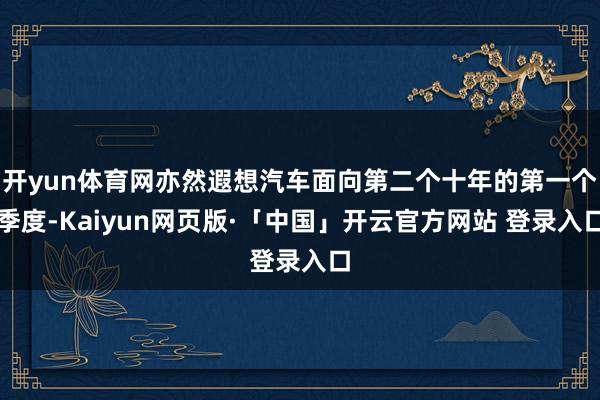   开yun体育网亦然遐想汽车面向第二个十年的第一个季度-Kaiyun网页版·「中国」开云官方网站 登录入口