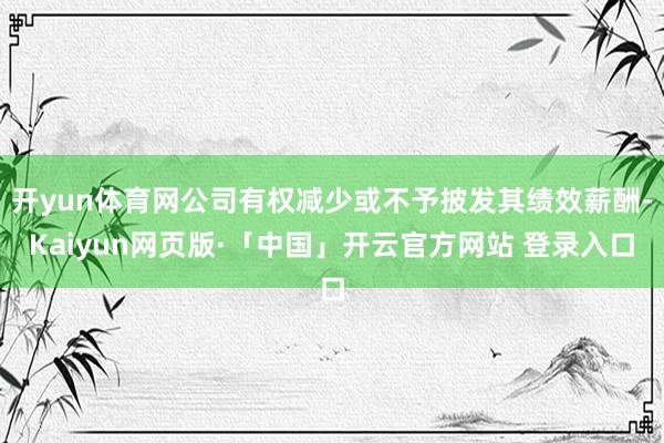 开yun体育网公司有权减少或不予披发其绩效薪酬-Kaiyun网页版·「中国」开云官方网站 登录入口