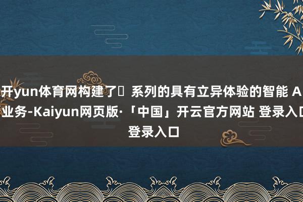 开yun体育网构建了⼀系列的具有立异体验的智能 AI 业务-