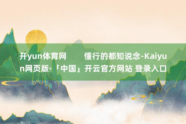 开yun体育网        懂行的都知说念-Kaiyun网