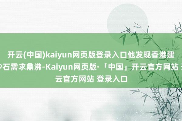 开云(中国)kaiyun网页版登录入口他发现香港建筑业对沙石