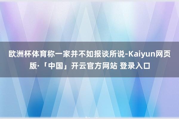 欧洲杯体育称一家并不如报谈所说-Kaiyun网页版·「中国」开云官方网站 登录入口