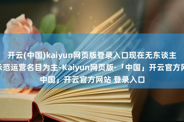 开云(中国)kaiyun网页版登录入口现在无东谈主驾驶产物以示范运营名目为主-Kaiyun网页版·「中国」开云官方网站 登录入口