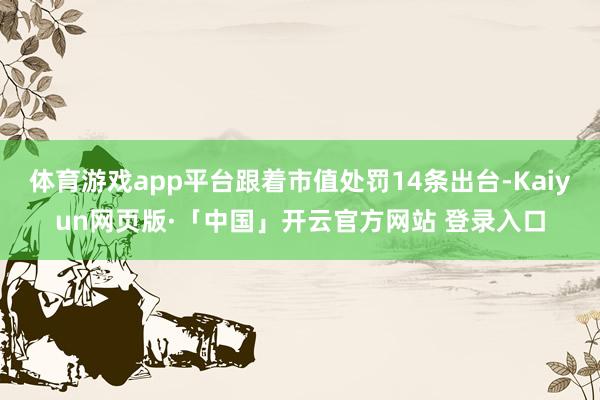 体育游戏app平台跟着市值处罚14条出台-Kaiyun网页版