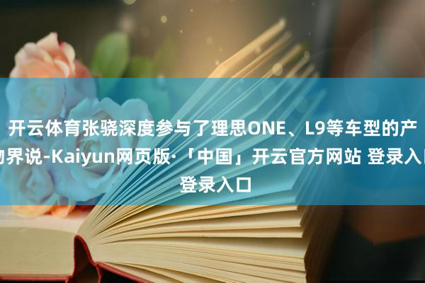 开云体育张骁深度参与了理思ONE、L9等车型的产物界说-Kaiyun网页版·「中国」开云官方网站 登录入口