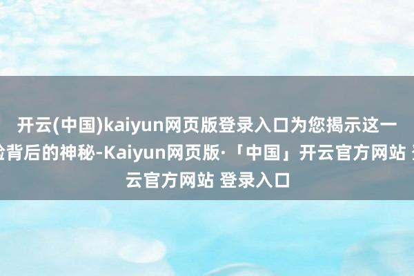 开云(中国)kaiyun网页版登录入口为您揭示这一转换试验背