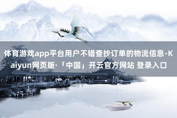 体育游戏app平台用户不错查抄订单的物流信息-Kaiyun网