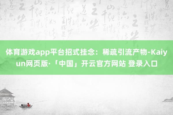 体育游戏app平台招式挂念：稀疏引流产物-Kaiyun网页版