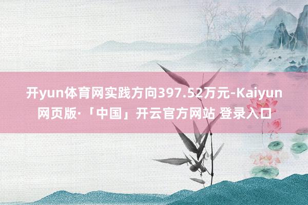 开yun体育网实践方向397.52万元-Kaiyun网页版·
