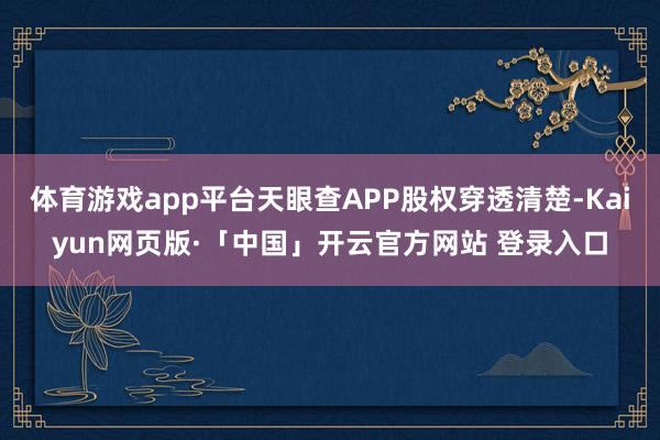 体育游戏app平台天眼查APP股权穿透清楚-Kaiyun网页