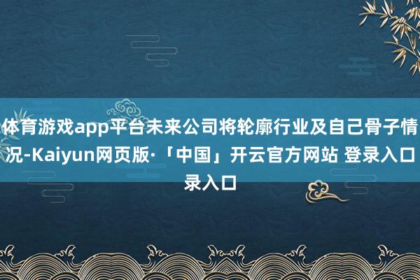 体育游戏app平台未来公司将轮廓行业及自己骨子情况-Kaiyun网页版·「中国」开云官方网站 登录入口