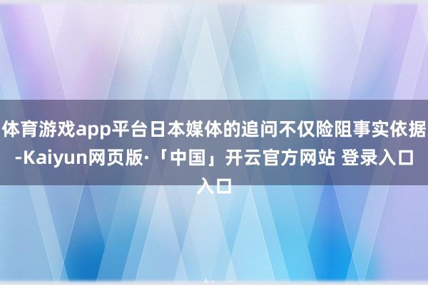 体育游戏app平台日本媒体的追问不仅险阻事实依据-Kaiyun网页版·「中国」开云官方网站 登录入口