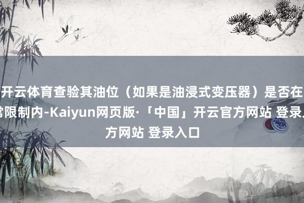 开云体育查验其油位（如果是油浸式变压器）是否在平常限制内-Kaiyun网页版·「中国」开云官方网站 登录入口