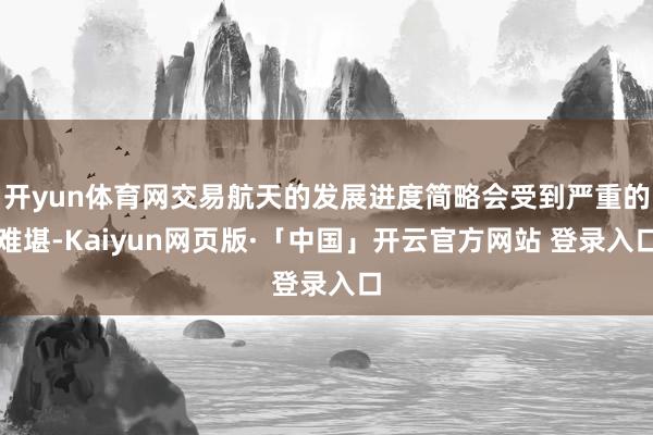 开yun体育网交易航天的发展进度简略会受到严重的难堪-Kai
