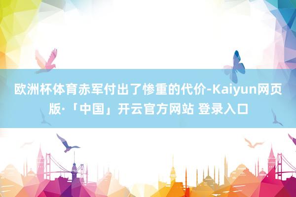 欧洲杯体育赤军付出了惨重的代价-Kaiyun网页版·「中国」