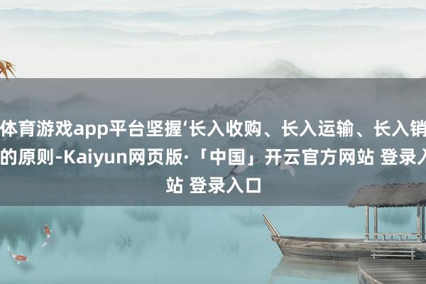 体育游戏app平台坚握‘长入收购、长入运输、长入销售’的原则