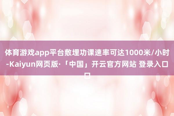 体育游戏app平台敷埋功课速率可达1000米/小时-Kaiyun网页版·「中国」开云官方网站 登录入口