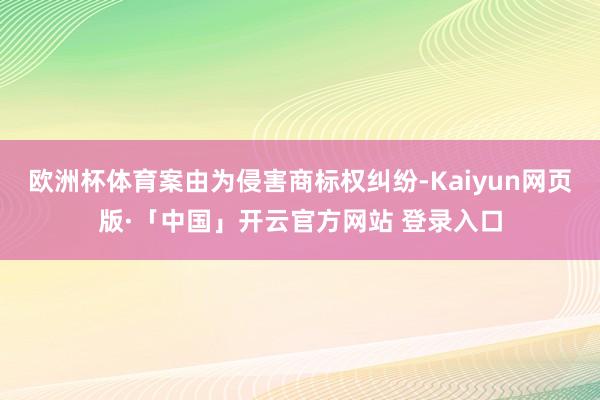 欧洲杯体育案由为侵害商标权纠纷-Kaiyun网页版·「中国」
