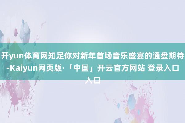   开yun体育网知足你对新年首场音乐盛宴的通盘期待-Kaiyun网页版·「中国」开云官方网站 登录入口
