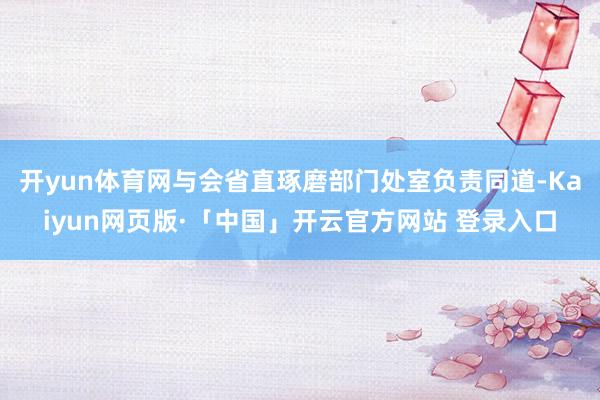   开yun体育网与会省直琢磨部门处室负责同道-Kaiyun网页版·「中国」开云官方网站 登录入口