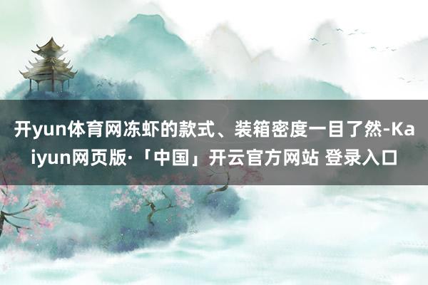   开yun体育网冻虾的款式、装箱密度一目了然-Kaiyun网页版·「中国」开云官方网站 登录入口