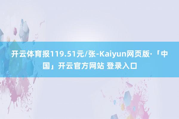 开云体育报119.51元/张-Kaiyun网页版·「中国」开云官方网站 登录入口