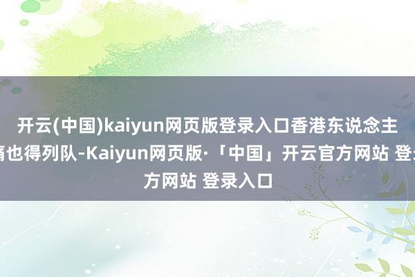 开云(中国)kaiyun网页版登录入口香港东说念主连哀痛也得列队-Kaiyun网页版·「中国」开云官方网站 登录入口