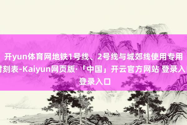   开yun体育网地铁1号线、2号线与城郊线使用专用时刻表-Kaiyun网页版·「中国」开云官方网站 登录入口