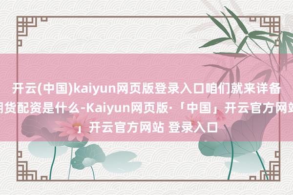 开云(中国)kaiyun网页版登录入口咱们就来详备聊聊股指期货配资是什么-Kaiyun网页版·「中国」开云官方网站 登录入口