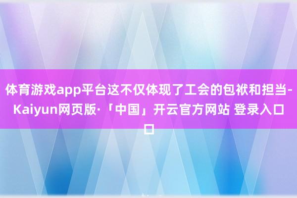 体育游戏app平台这不仅体现了工会的包袱和担当-Kaiyun网页版·「中国」开云官方网站 登录入口