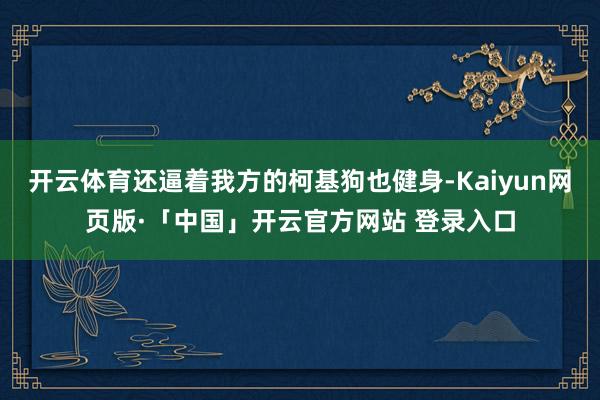   开云体育还逼着我方的柯基狗也健身-Kaiyun网页版·「中国」开云官方网站 登录入口