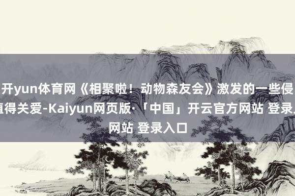   开yun体育网《相聚啦！动物森友会》激发的一些侵扰值得关爱-Kaiyun网页版·「中国」开云官方网站 登录入口